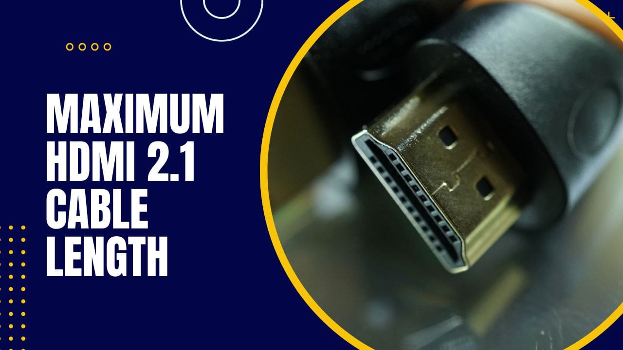 Maximum HDMI 2.1 Cable Length – How long can an HDMI 2.1 cable be for 4K 120Hz & how to extend an HDMI cable?